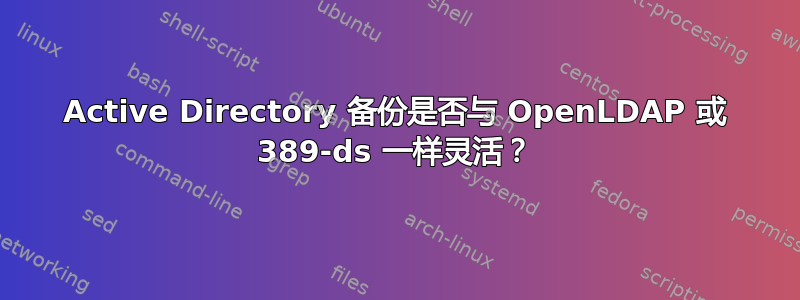 Active Directory 备份是否与 OpenLDAP 或 389-ds 一样灵活？