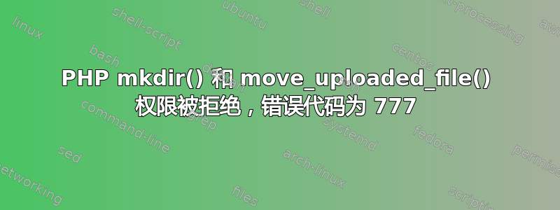 PHP mkdir() 和 move_uploaded_file() 权限被拒绝，错误代码为 777