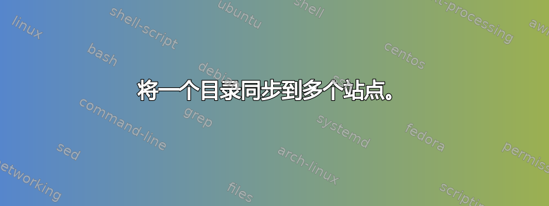 将一个目录同步到多个站点。