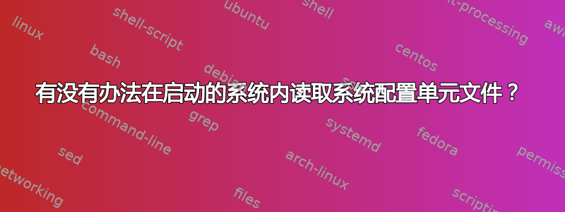 有没有办法在启动的系统内读取系统配置单元文件？