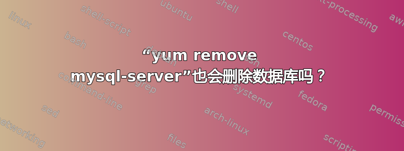 “yum remove mysql-server”也会删除数据库吗？