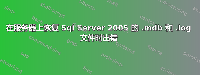 在服务器上恢复 Sql Server 2005 的 .mdb 和 .log 文件时出错