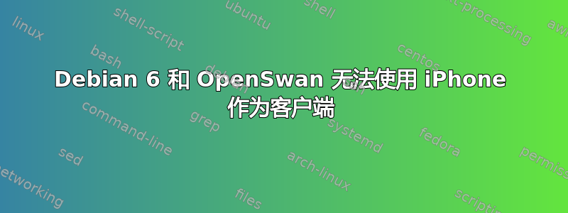 Debian 6 和 OpenSwan 无法使用 iPhone 作为客户端