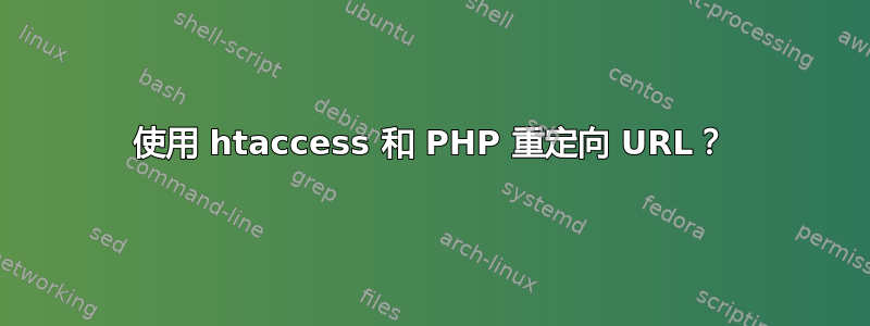 使用 htaccess 和 PHP 重定向 URL？