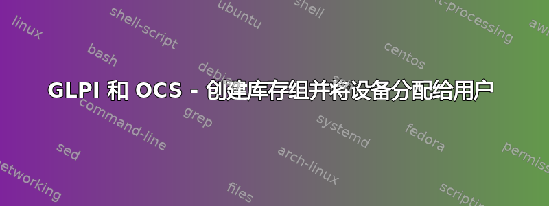 GLPI 和 OCS - 创建库存组并将设备分配给用户