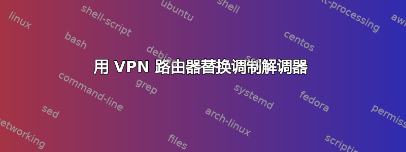 用 VPN 路由器替换调制解调器