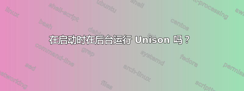 在启动时在后台运行 Unison 吗？