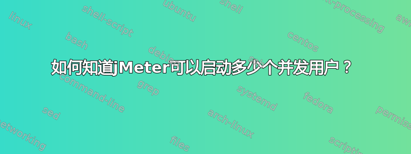 如何知道jMeter可以启动多少个并发用户？