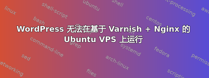 WordPress 无法在基于 Varnish + Nginx 的 Ubuntu VPS 上运行