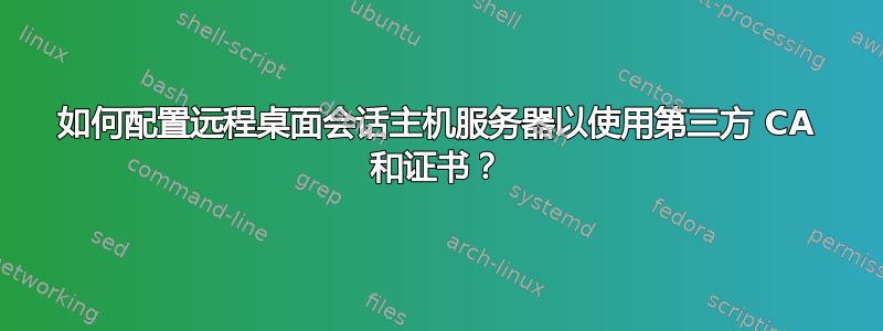 如何配置远程桌面会话主机服务器以使用第三方 CA 和证书？