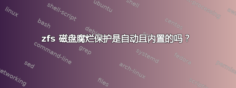 zfs 磁盘腐烂保护是自动且内置的吗？