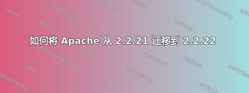 如何将 Apache 从 2.2.21 迁移到 2.2.22