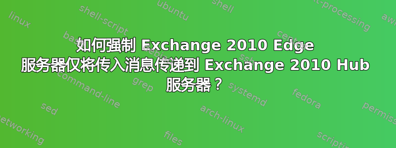 如何强制 Exchange 2010 Edge 服务器仅将传入消息传递到 Exchange 2010 Hub 服务器？