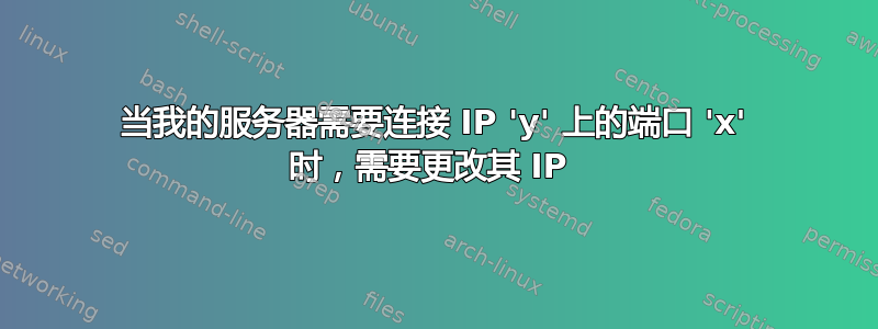 当我的服务器需要连接 IP 'y' 上的端口 'x' 时，需要更改其 IP 