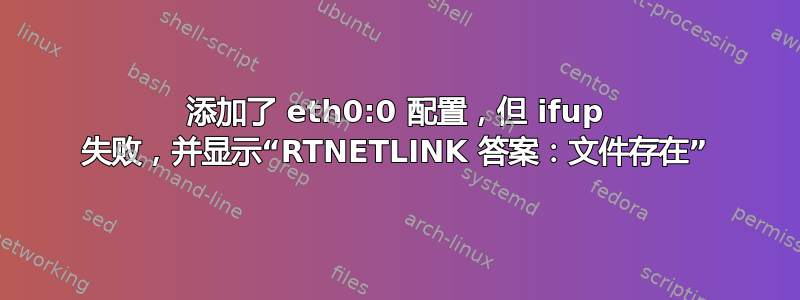 添加了 eth0:0 配置，但 ifup 失败，并显示“RTNETLINK 答案：文件存在”