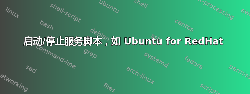 启动/停止服务脚本，如 Ubuntu for RedHat