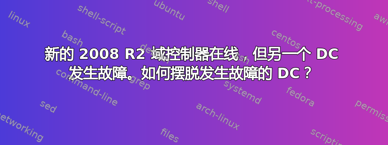 新的 2008 R2 域控制器在线，但另一个 DC 发生故障。如何摆脱发生故障的 DC？