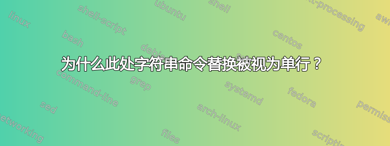 为什么此处字符串命令替换被视为单行？