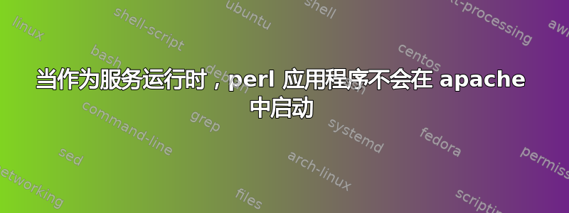 当作为服务运行时，perl 应用程序不会在 apache 中启动