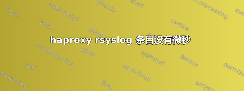 haproxy rsyslog 条目没有微秒