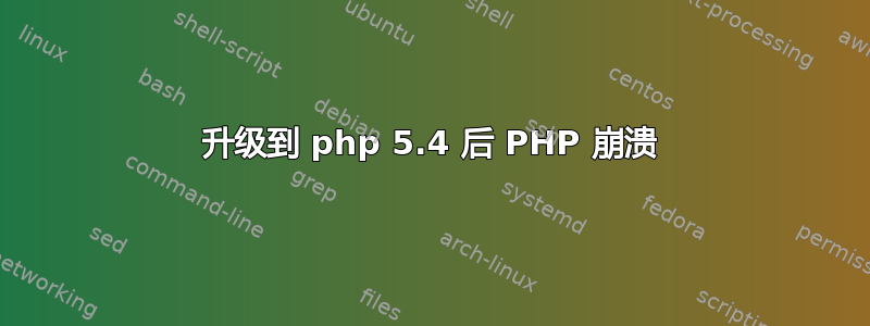 升级到 php 5.4 后 PHP 崩溃