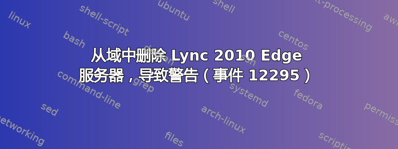 从域中删除 Lync 2010 Edge 服务器，导致警告（事件 12295）