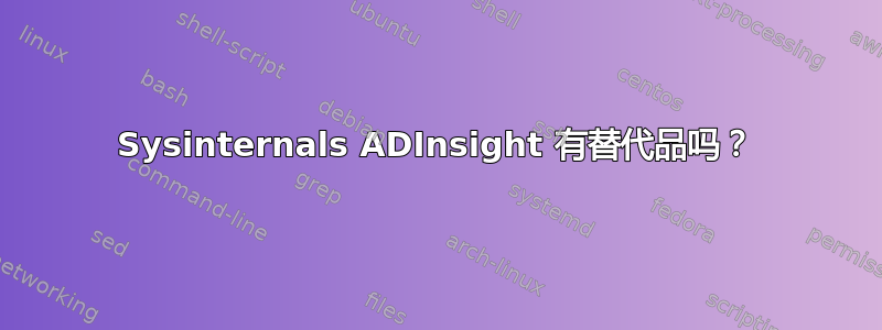 Sysinternals ADInsight 有替代品吗？