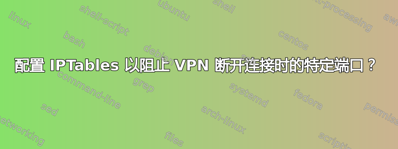 配置 IPTables 以阻止 VPN 断开连接时的特定端口？