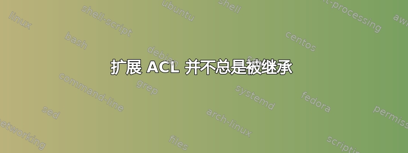 扩展 ACL 并不总是被继承