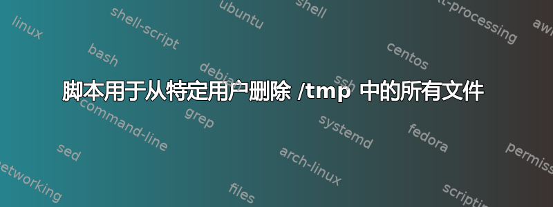 脚本用于从特定用户删除 /tmp 中的所有文件