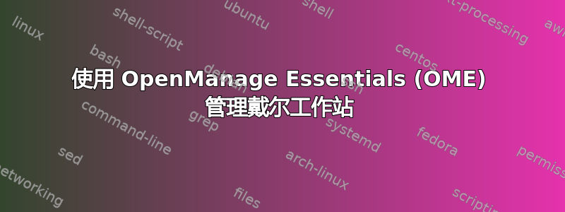 使用 OpenManage Essentials (OME) 管理戴尔工作站