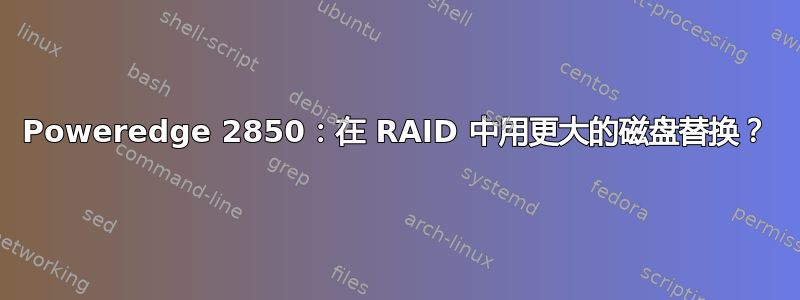 Poweredge 2850：在 RAID 中用更大的磁盘替换？