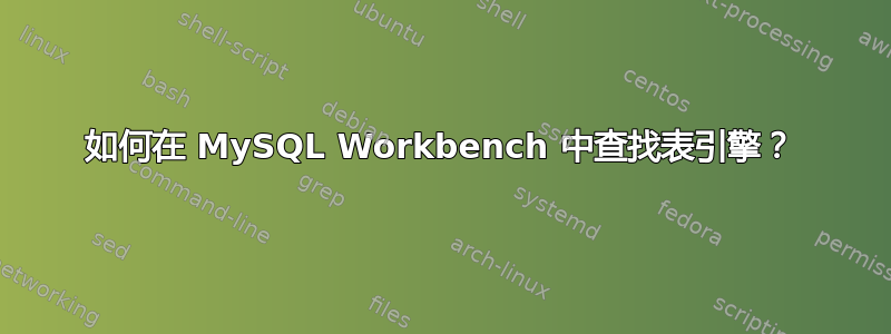 如何在 MySQL Workbench 中查找表引擎？