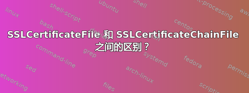 SSLCertificateFile 和 SSLCertificateChainFile 之间的区别？