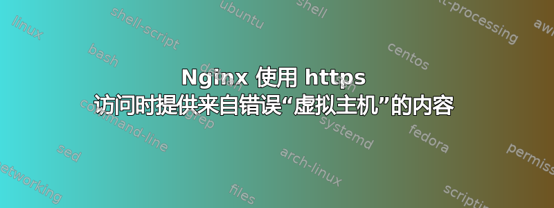 Nginx 使用 https 访问时提供来自错误“虚拟主机”的内容