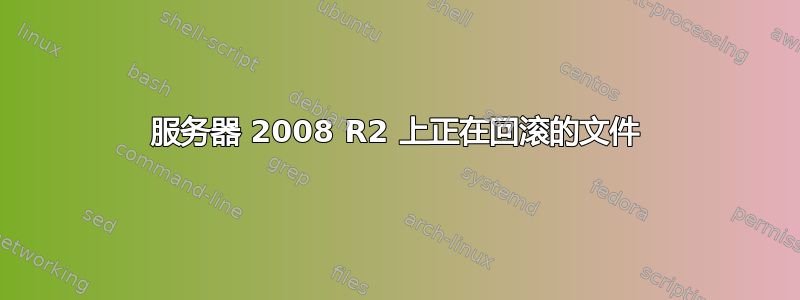 服务器 2008 R2 上正在回滚的文件