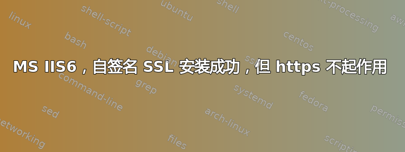 MS IIS6，自签名 SSL 安装成功，但 https 不起作用