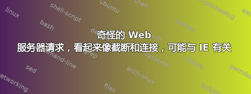 奇怪的 Web 服务器请求，看起来像截断和连接，可能与 IE 有关