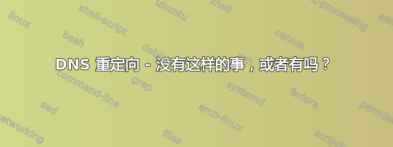 DNS 重定向 - 没有这样的事，或者有吗？