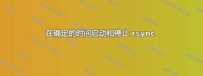 在确定的时间启动和停止 rsync