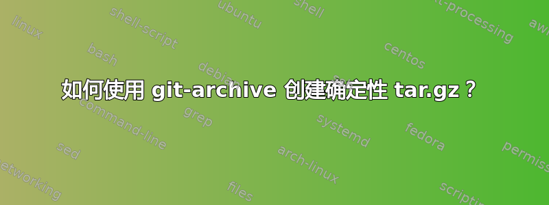 如何使用 git-archive 创建确定性 tar.gz？