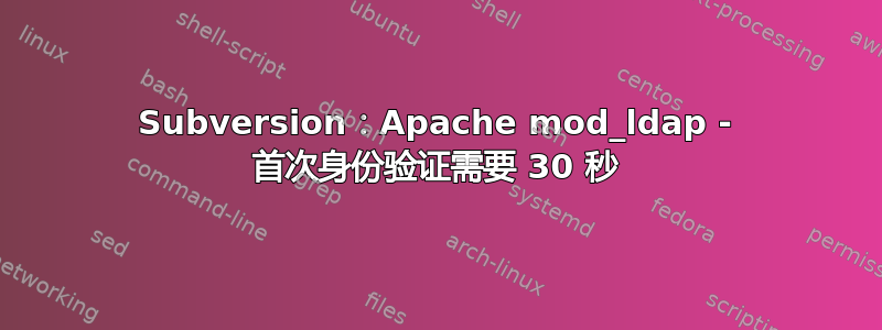 Subversion：Apache mod_ldap - 首次身份验证需要 30 秒