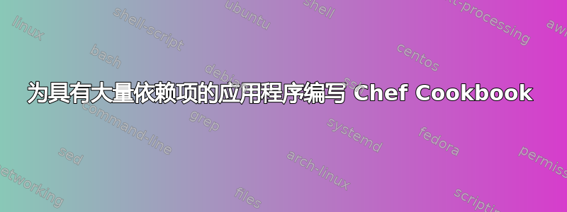 为具有大量依赖项的应用程序编写 Chef Cookbook