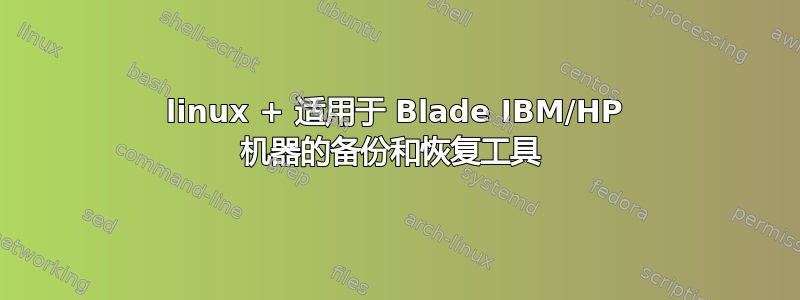 linux + 适用于 Blade IBM/HP 机器的备份和恢复工具 