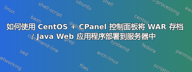 如何使用 CentOS + CPanel 控制面板将 WAR 存档 / Java Web 应用程序部署到服务器中 