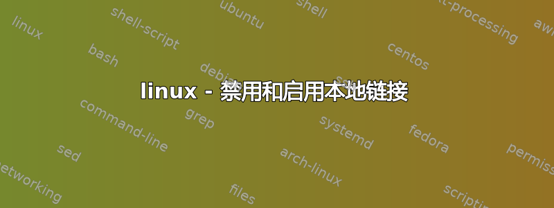 linux - 禁用和启用本地链接