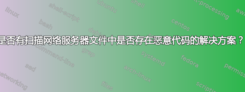 是否有扫描网络服务器文件中是否存在恶意代码的解决方案？