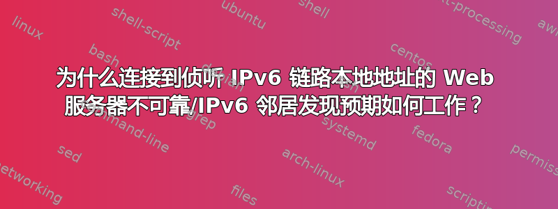 为什么连接到侦听 IPv6 链路本地地址的 Web 服务器不可靠/IPv6 邻居发现预期如何工作？