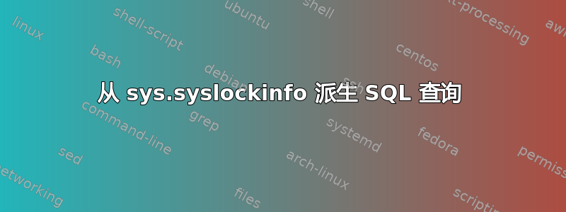 从 sys.syslockinfo 派生 SQL 查询