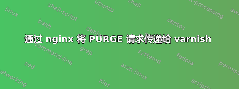 通过 nginx 将 PURGE 请求传递给 varnish